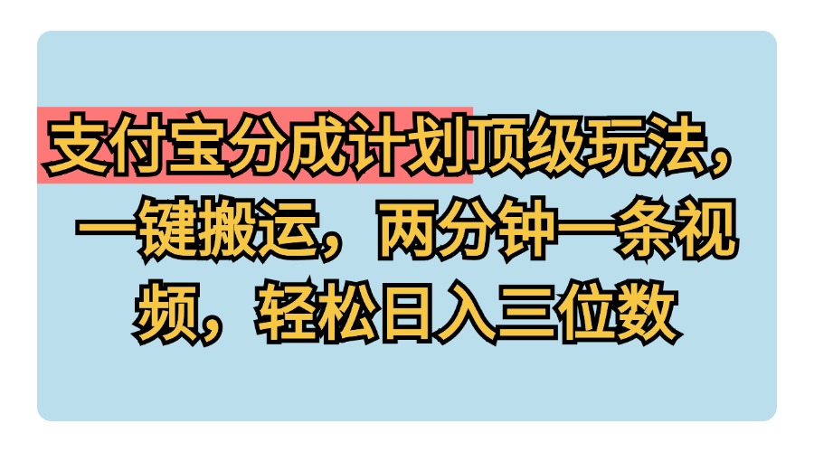 支付宝分成计划玩法，一键搬运，两分钟一条视频，轻松日入三位数-九章网创