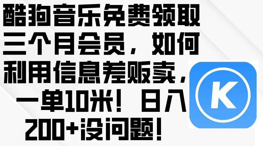 酷狗音乐免费领取三个月会员，利用信息差贩卖，一单10米！日入200+没问题-九章网创