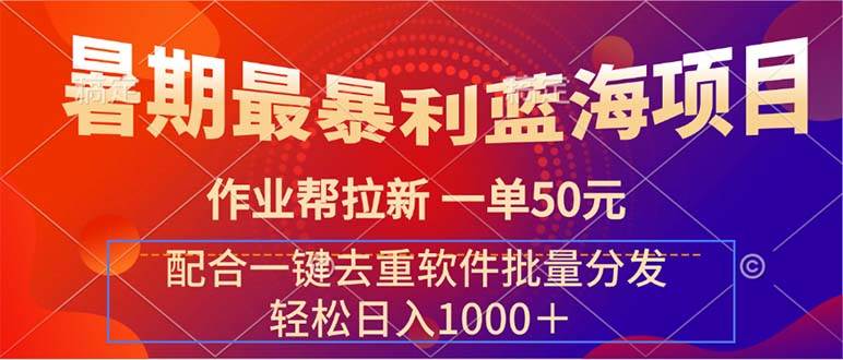 暑期最暴利蓝海项目 作业帮拉新 一单50元 配合一键去重软件批量分发-九章网创