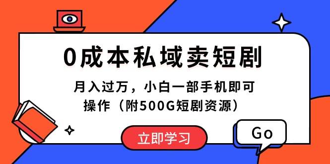 0成本私域卖短剧，月入过万，小白一部手机即可操作（附500G短剧资源）-九章网创