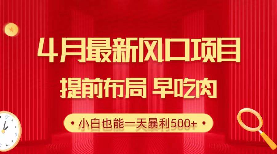 28.4月最新风口项目，提前布局早吃肉，小白也能一天暴利500+-九章网创