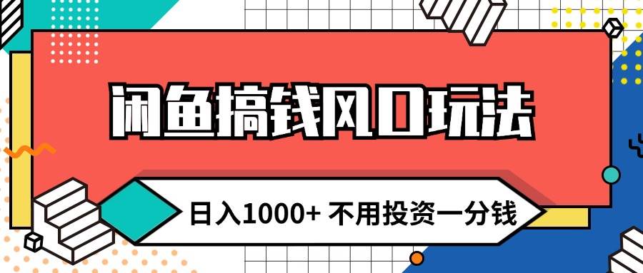 闲鱼搞钱风口玩法 日入1000+ 不用投资一分钱 新手小白轻松上手-九章网创