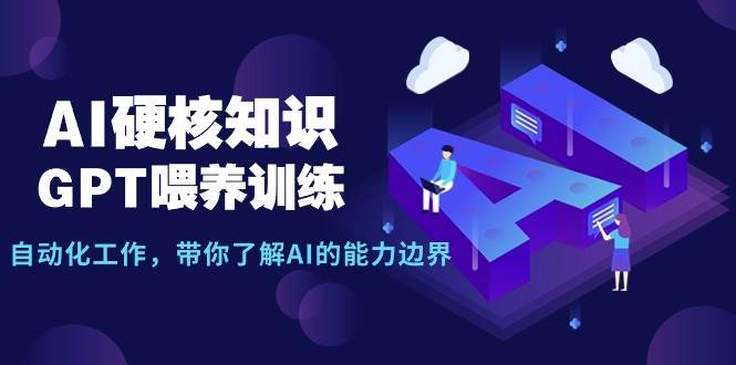 AI硬核知识-GPT喂养训练，自动化工作，带你了解AI的能力边界（10节课）-九章网创