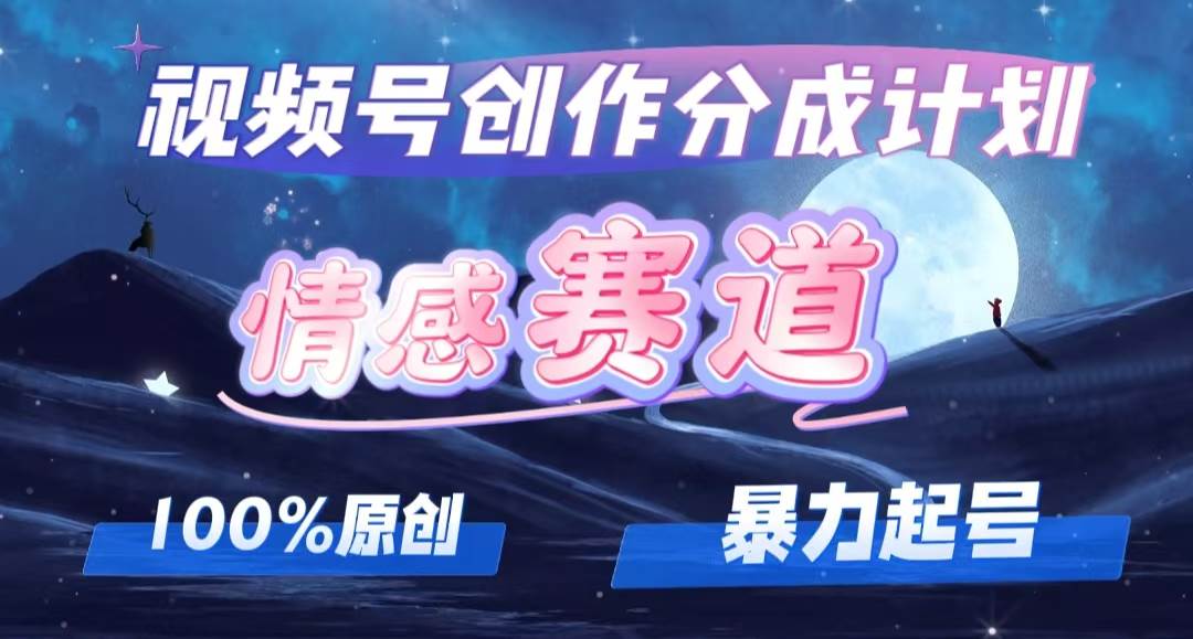 详解视频号创作者分成项目之情感赛道，暴力起号，可同步多平台，实现睡…-九章网创