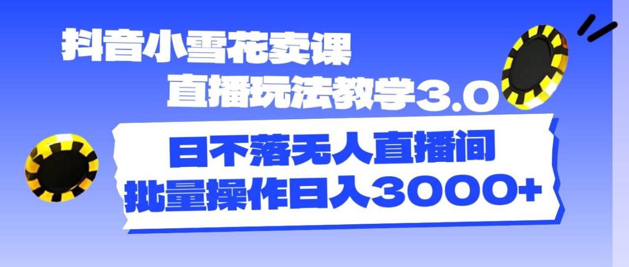 抖音小雪花卖课直播玩法教学3.0，日不落无人直播间，批量操作日入3000+-九章网创