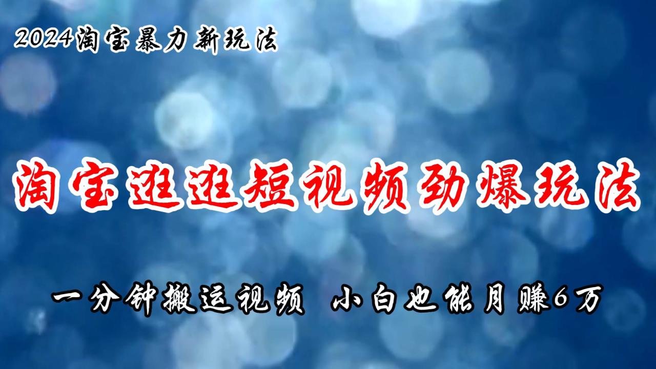 淘宝逛逛短视频劲爆玩法，只需一分钟搬运视频，小白也能月赚6万+-九章网创