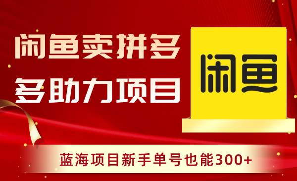 闲鱼卖拼多多助力项目，蓝海项目新手单号也能300+-九章网创