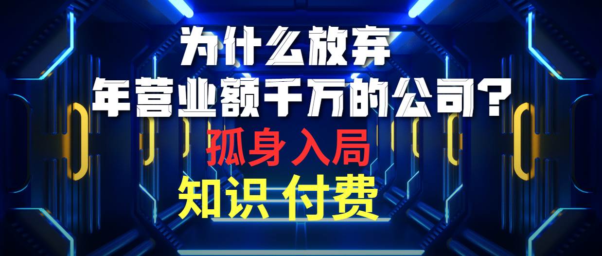 为什么放弃年营业额千万的公司 孤身入局知识付费赛道-九章网创