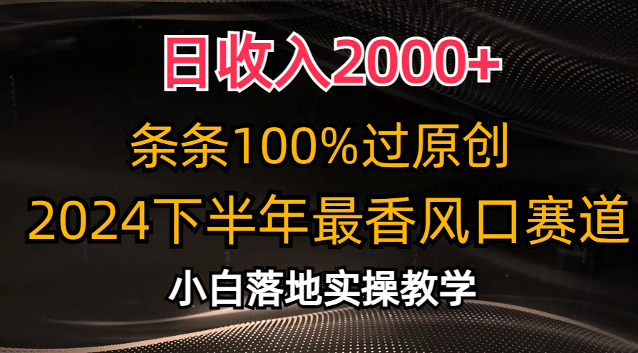 2024下半年最香风口赛道，小白轻松上手，日收入2000+，条条100%过原创-九章网创