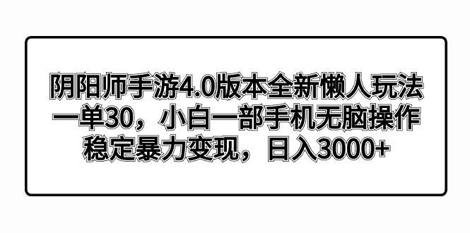 图片[1]-阴阳师手游4.0版本全新懒人玩法，一单30，小白一部手机无脑操作，稳定暴力变现-九章网创