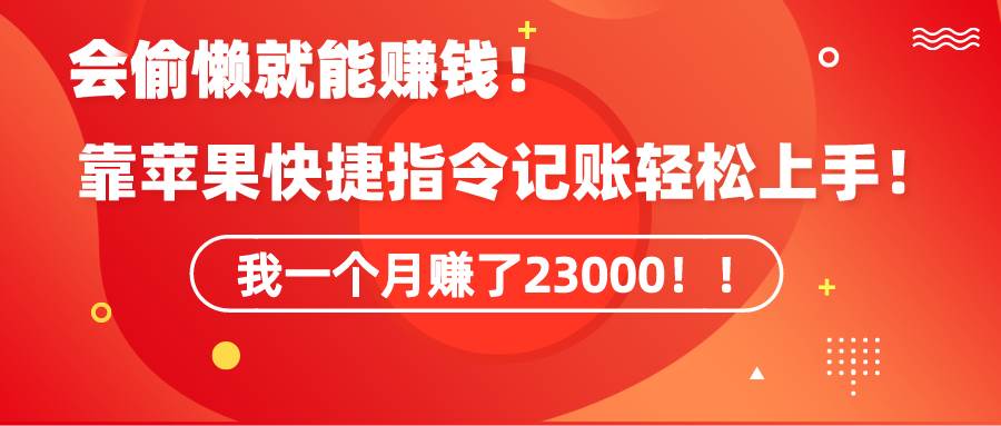 《会偷懒就能赚钱！靠苹果快捷指令自动记账轻松上手，一个月变现23000！》-九章网创