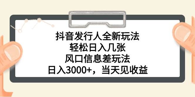 抖音发行人全新玩法，轻松日入几张，风口信息差玩法，日入3000+，当天…-九章网创