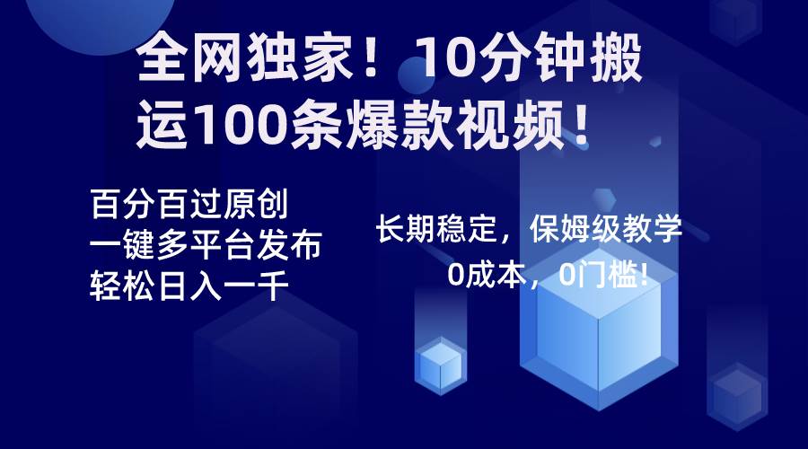 全网独家！10分钟搬运100条爆款视频！百分百过原创，一键多平台发布！！-九章网创