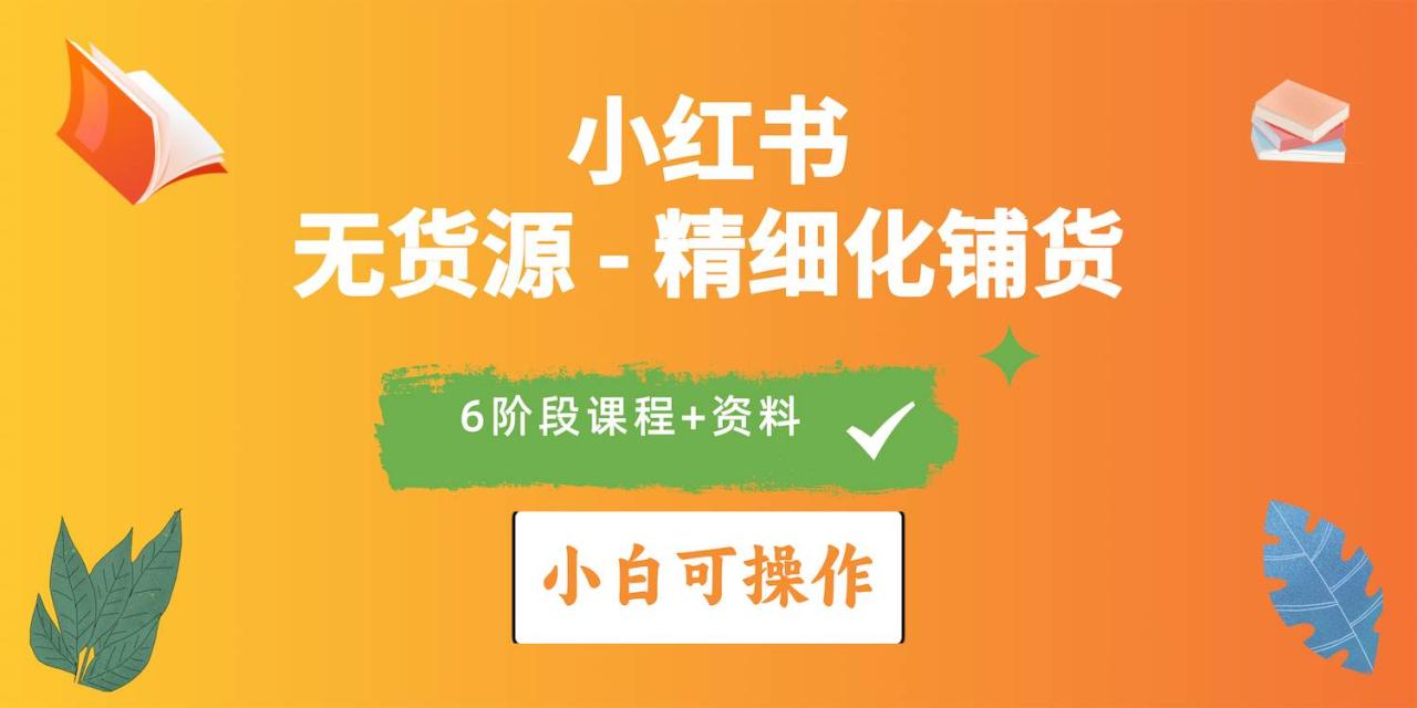 2024小红书电商风口正盛，全优质课程、适合小白（无货源）精细化铺货实战-九章网创