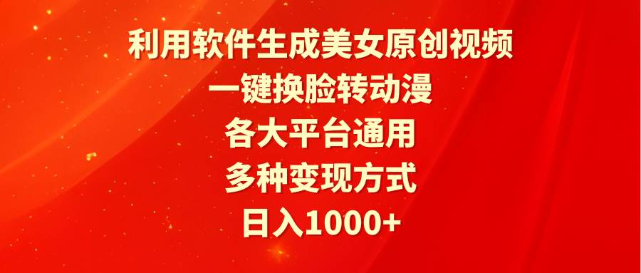 利用软件生成美女原创视频，一键换脸转动漫，各大平台通用，多种变现方式-九章网创