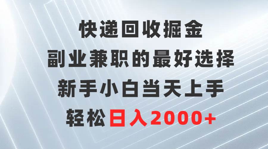 快递回收掘金，副业兼职的最好选择，新手小白当天上手，轻松日入2000+-九章网创