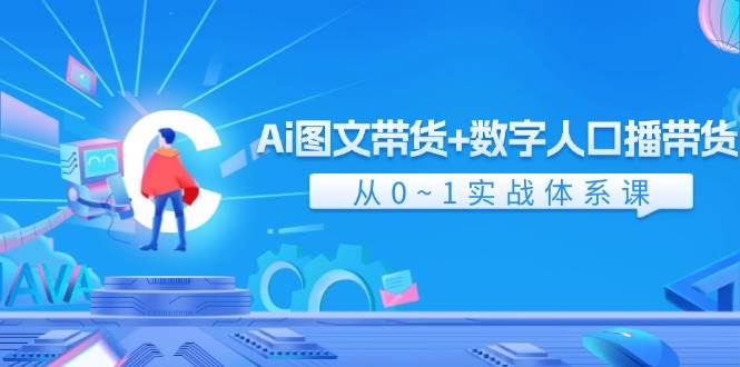 Ai 图文带货+数字人口播带货，从0~1实战体系课（43节）-九章网创