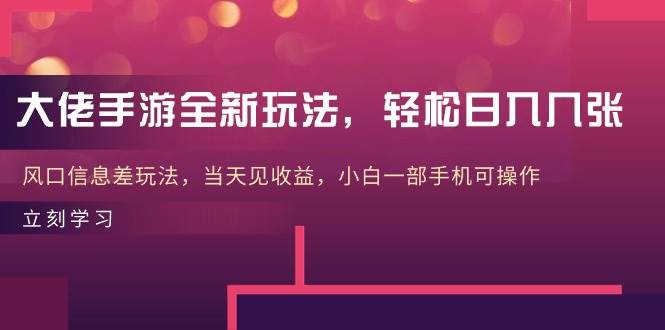 大佬手游全新玩法，轻松日入几张，风口信息差玩法，当天见收益，小白一…-九章网创