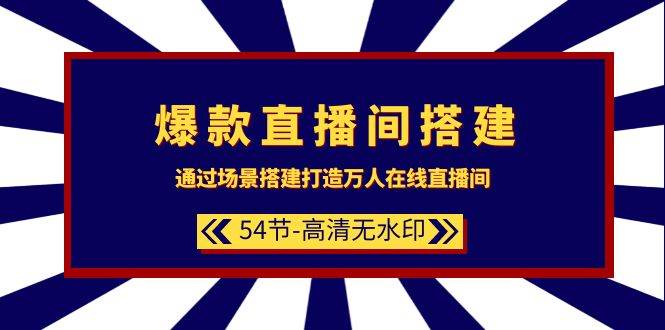 爆款直播间-搭建：通过场景搭建-打造万人在线直播间（54节-高清无水印）-九章网创