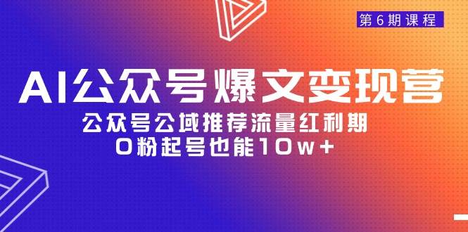 AI公众号爆文-变现营06期，公众号公域推荐流量红利期，0粉起号也能10w+-九章网创