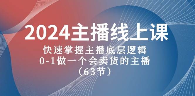 2024主播线上课，快速掌握主播底层逻辑，0-1做一个会卖货的主播（63节课）-九章网创