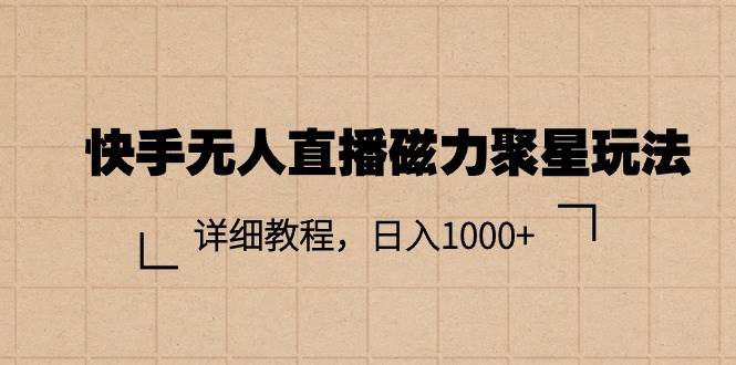 快手无人直播磁力聚星玩法，详细教程，日入1000+-九章网创