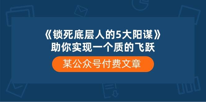 某付费文章《锁死底层人的5大阳谋》助你实现一个质的飞跃-九章网创