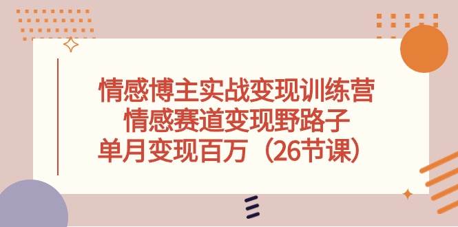 情感博主实战变现训练营，情感赛道变现野路子，单月变现百万（26节课）-九章网创