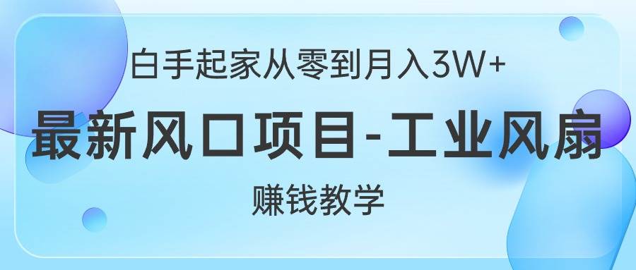 白手起家从零到月入3W+，最新风口项目-工业风扇赚钱教学-九章网创