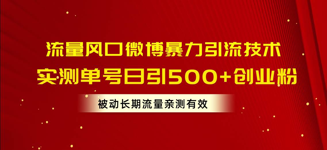 流量风口微博暴力引流技术，单号日引500+创业粉，被动长期流量-九章网创