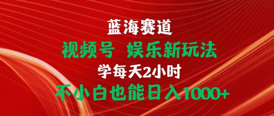 图片[1]-蓝海赛道视频号 娱乐新玩法每天2小时小白也能日入1000+-九章网创