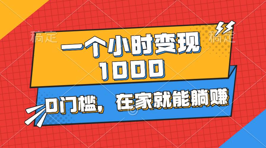 一个小时就能变现1000+，0门槛，在家一部手机就能躺赚-九章网创