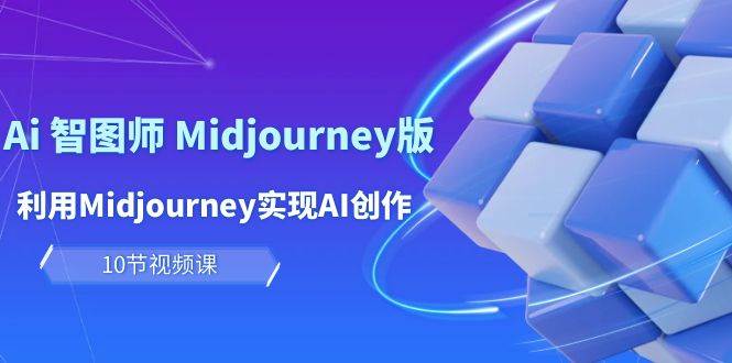 玩赚Ai 智图师 Midjourney版：利用Midjourney实现AI创作及变现（10节课）-九章网创