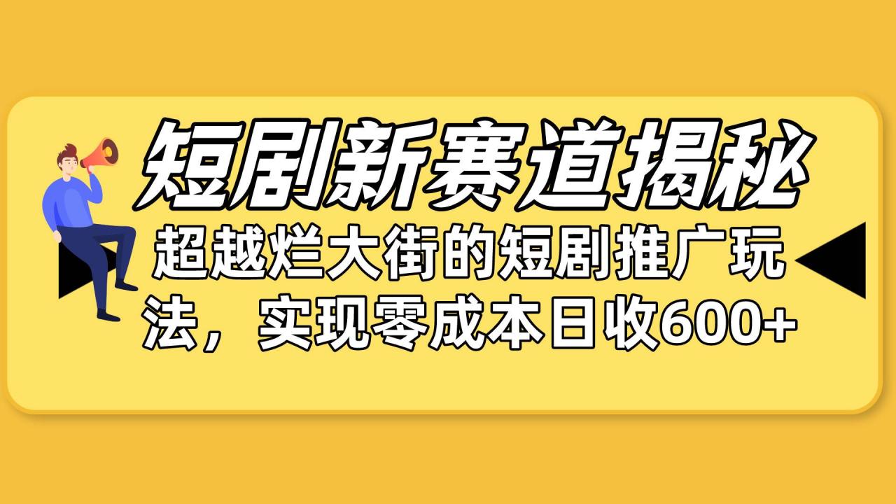 短剧新赛道揭秘：如何弯道超车，超越烂大街的短剧推广玩法，实现零成本…-九章网创