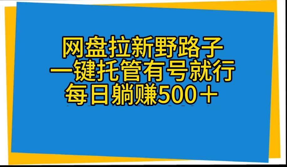 网盘拉新野路子，一键托管有号就行，全自动代发视频，每日躺赚500＋-九章网创