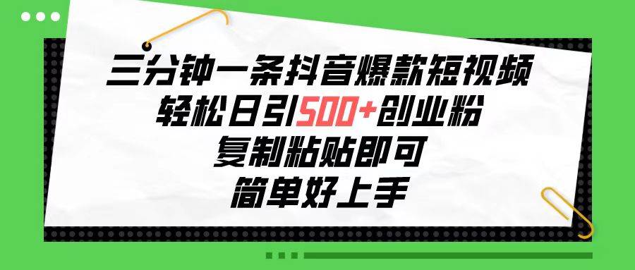 三分钟一条抖音爆款短视频，轻松日引500+创业粉，复制粘贴即可，简单好…-九章网创