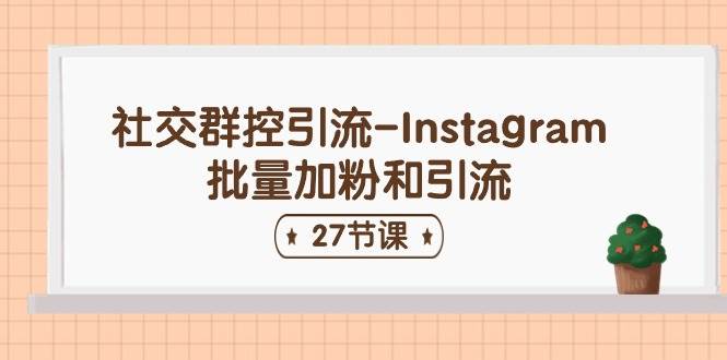 社交群控引流-Instagram批量加粉和引流（27节课）-九章网创