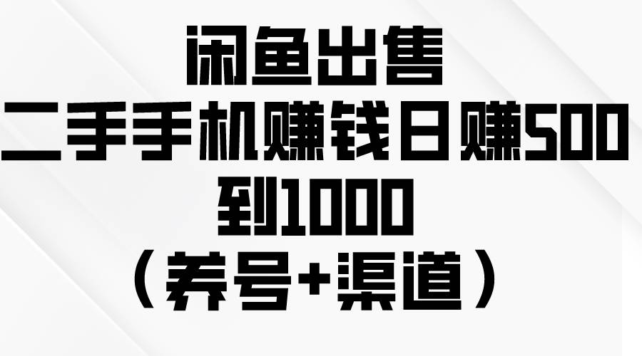 闲鱼出售二手手机赚钱，日赚500到1000（养号+渠道）-九章网创