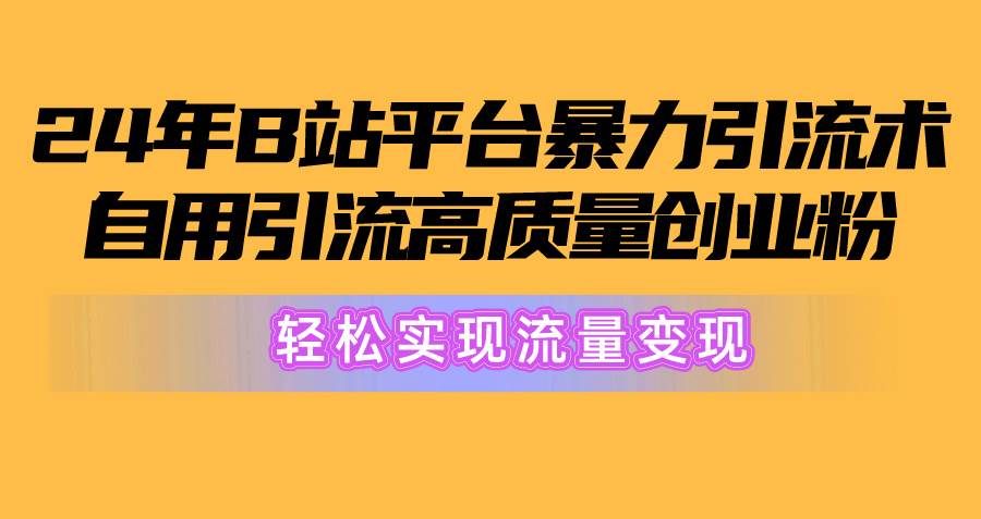 图片[1]-2024年B站平台暴力引流术，自用引流高质量创业粉，轻松实现流量变现！-九章网创