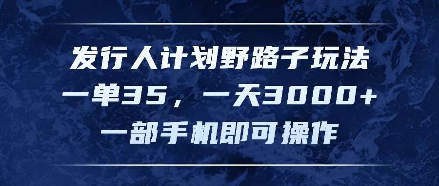 发行人计划野路子玩法，一单35，一天3000+，一部手机即可操作-九章网创