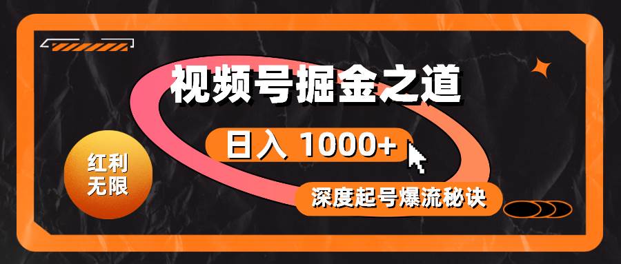 红利无限！视频号掘金之道，深度解析起号爆流秘诀，轻松实现日入 1000+！-九章网创