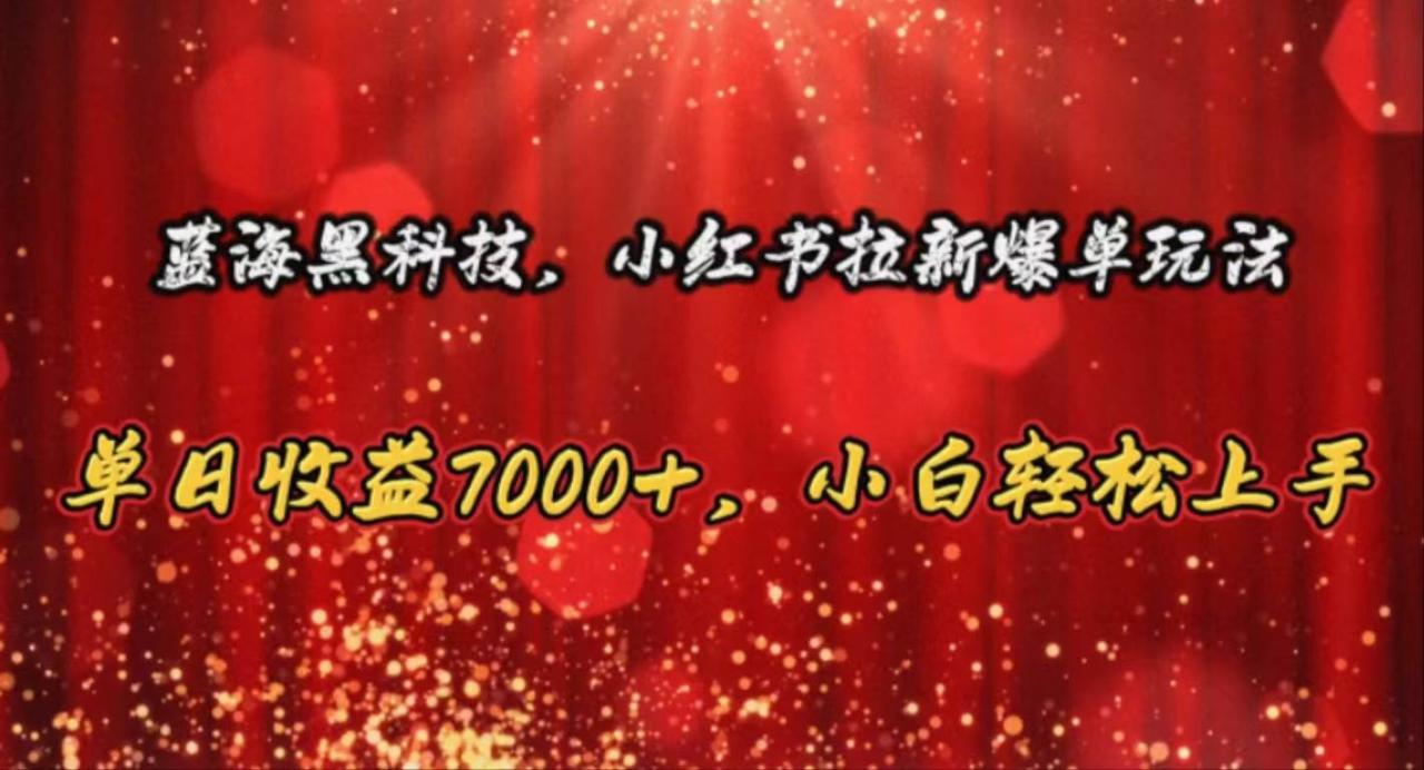 蓝海黑科技，小红书拉新爆单玩法，单日收益7000+，小白轻松上手-九章网创