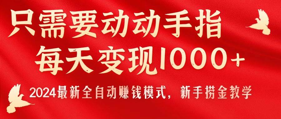 只需要动动手指，每天变现1000+，2024最新全自动赚钱模式，新手捞金教学！-九章网创