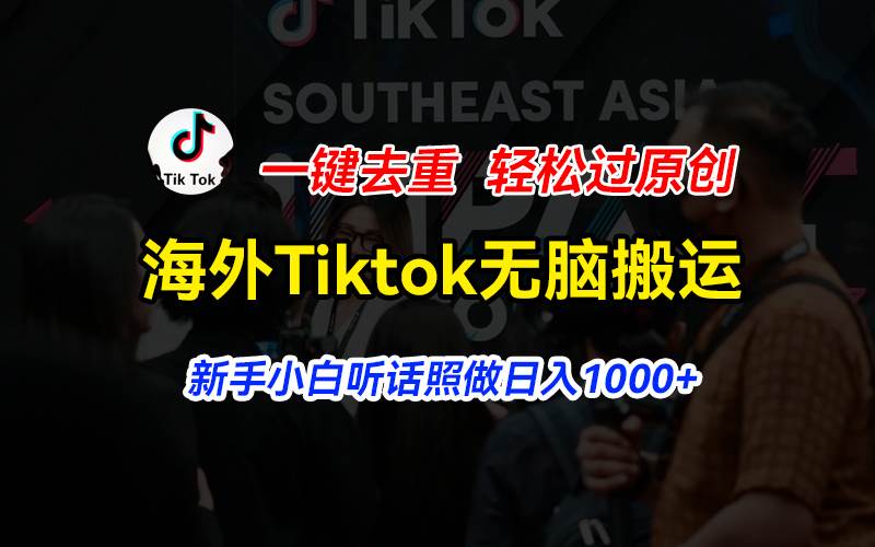 海外Tiktok短视频无脑搬运，一键去重轻松过原创，新手小白听话照做日入…-九章网创