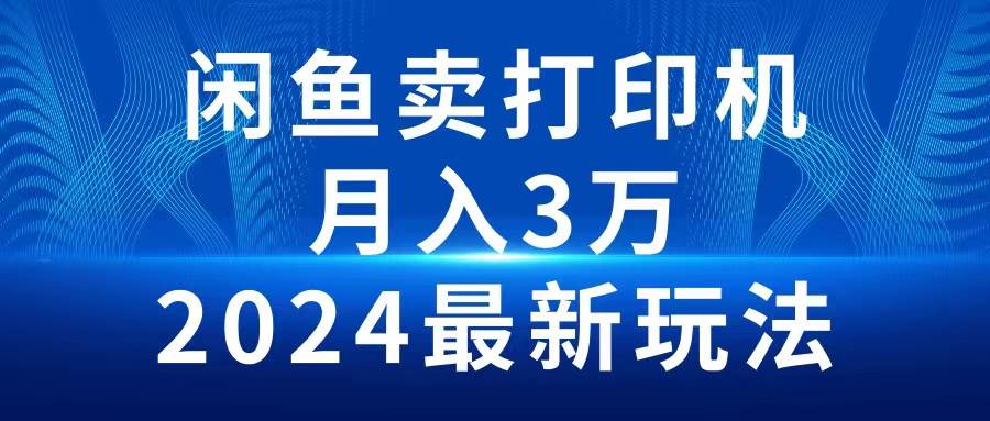 2024闲鱼卖打印机，月入3万2024最新玩法-九章网创