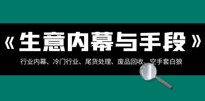 图片[1]-生意内幕·与手段：行业内幕、冷门行业、尾货处理、废品回收、空手套白狼（全集）-九章网创