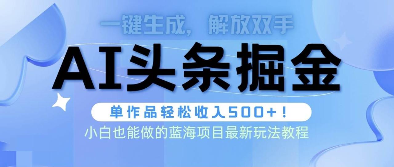 头条AI掘金术最新玩法，全AI制作无需人工修稿，一键生成单篇文章收益500+-九章网创