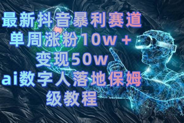 图片[1]-最新抖音暴利赛道，单周涨粉10w＋变现50w的ai数字人落地保姆级教程-九章网创