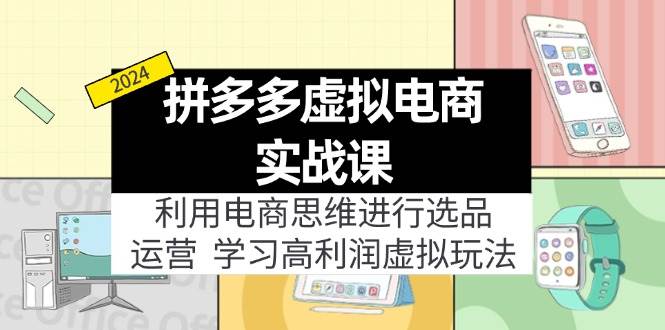 拼多多虚拟电商实战课：虚拟资源选品+运营，高利润虚拟玩法（更新14节）-九章网创