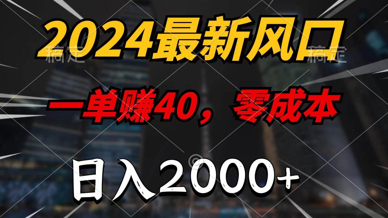 2024最新风口项目，一单40，零成本，日入2000+，无脑操作-九章网创